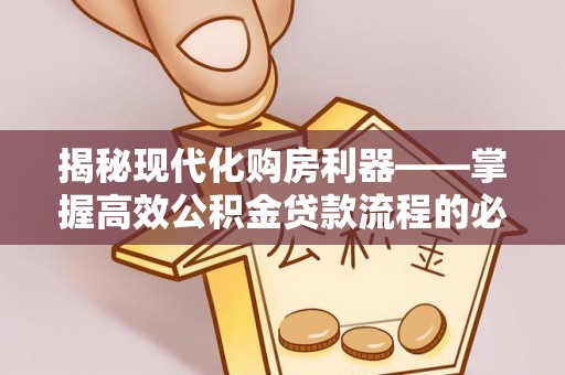 金塔揭秘现代化购房利器——掌握高效公积金贷款流程的必备指南