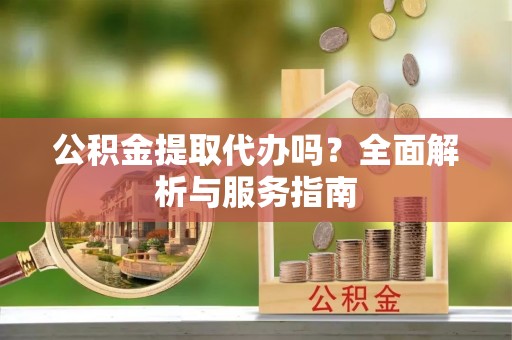 金塔公积金提取代办吗？全面解析与服务指南