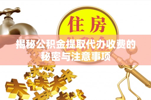 金塔揭秘公积金提取代办收费的秘密与注意事项