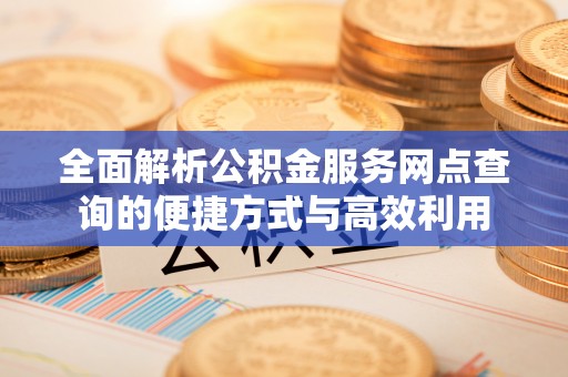 金塔全面解析公积金服务网点查询的便捷方式与高效利用