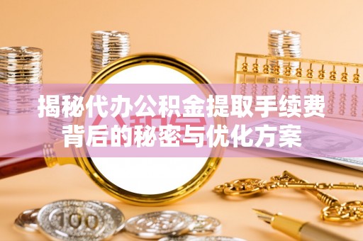 金塔揭秘代办公积金提取手续费背后的秘密与优化方案