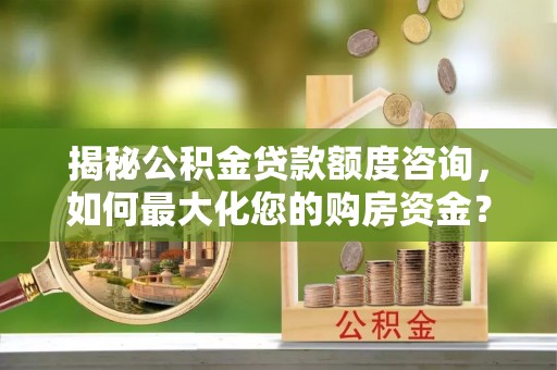 金塔揭秘公积金贷款额度咨询，如何最大化您的购房资金？