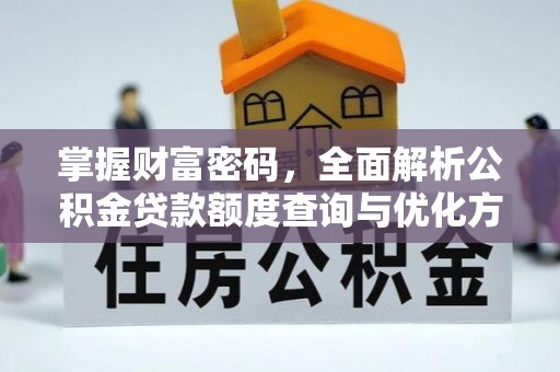 金塔掌握财富密码，全面解析公积金贷款额度查询与优化方案