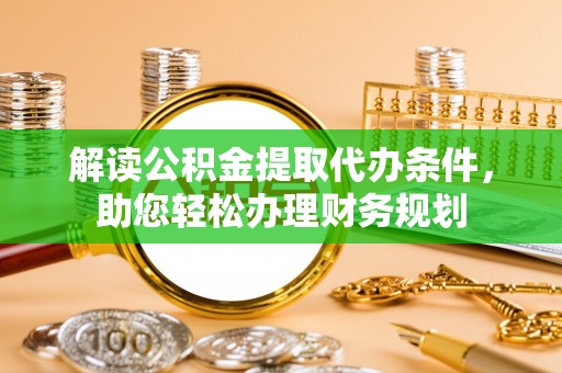 金塔解读公积金提取代办条件，助您轻松办理财务规划
