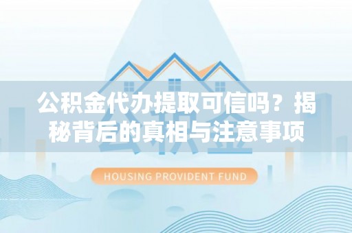 金塔公积金代办提取可信吗？揭秘背后的真相与注意事项