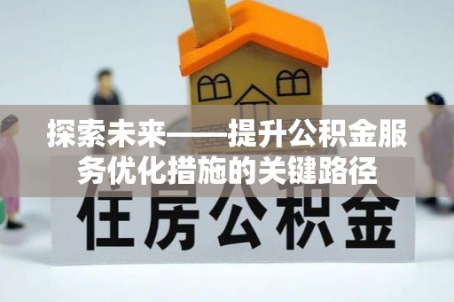 金塔探索未来——提升公积金服务优化措施的关键路径