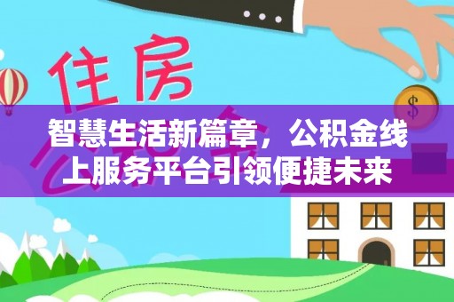 金塔智慧生活新篇章，公积金线上服务平台引领便捷未来
