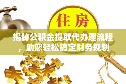 金塔揭秘公积金提取代办理流程，助您轻松搞定财务规划