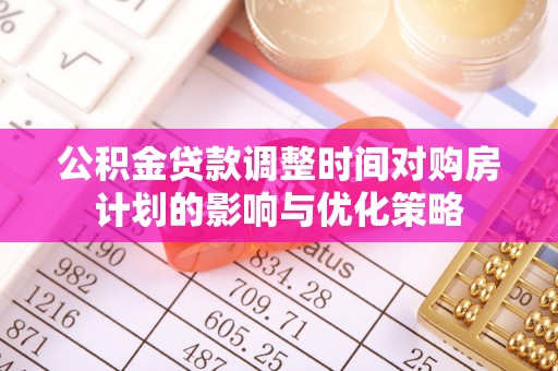 金塔公积金贷款调整时间对购房计划的影响与优化策略