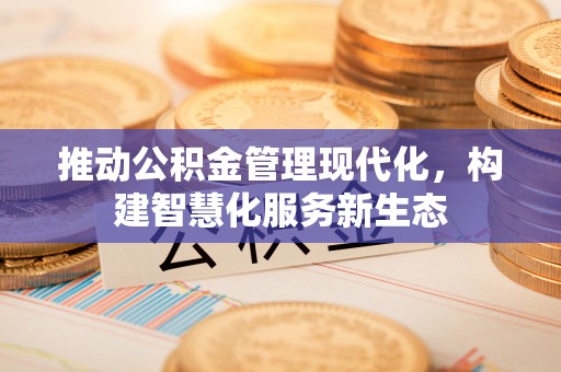 金塔推动公积金管理现代化，构建智慧化服务新生态