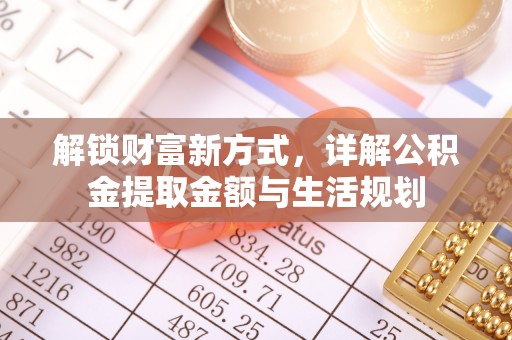 金塔解锁财富新方式，详解公积金提取金额与生活规划