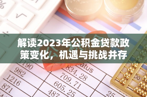 金塔解读2023年公积金贷款政策变化，机遇与挑战并存