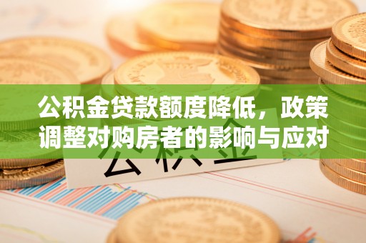 金塔公积金贷款额度降低，政策调整对购房者的影响与应对策略