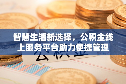 金塔智慧生活新选择，公积金线上服务平台助力便捷管理