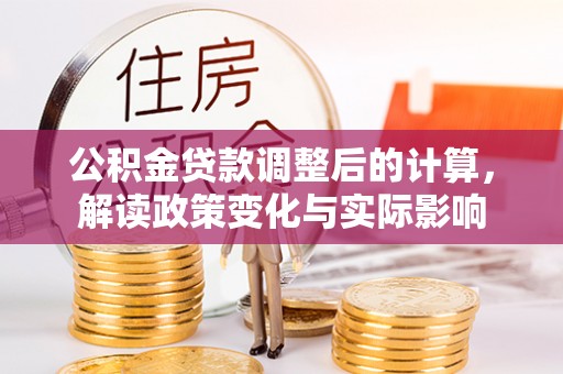 金塔公积金贷款调整后的计算，解读政策变化与实际影响