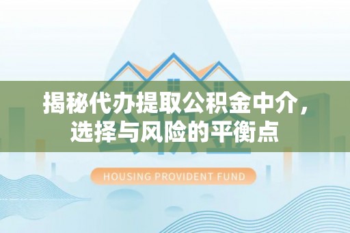 金塔揭秘代办提取公积金中介，选择与风险的平衡点