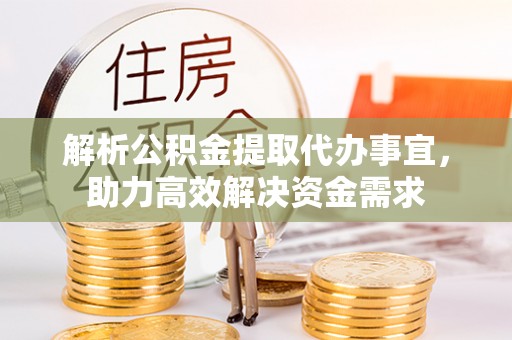 金塔解析公积金提取代办事宜，助力高效解决资金需求