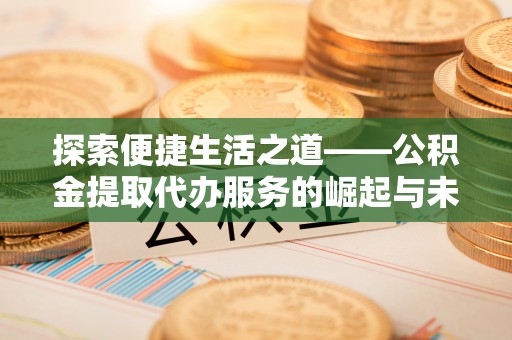 金塔探索便捷生活之道——公积金提取代办服务的崛起与未来