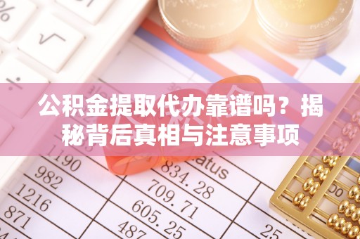 金塔公积金提取代办靠谱吗？揭秘背后真相与注意事项