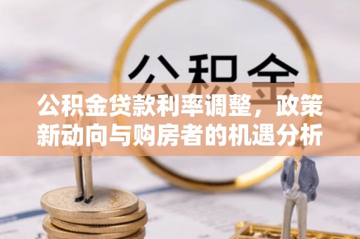 金塔公积金贷款利率调整，政策新动向与购房者的机遇分析