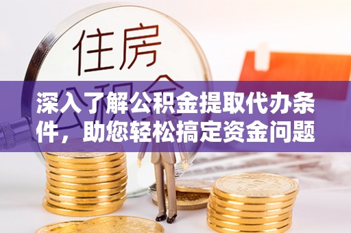金塔深入了解公积金提取代办条件，助您轻松搞定资金问题