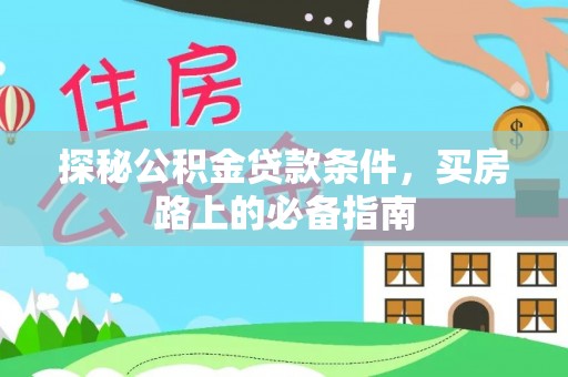 金塔探秘公积金贷款条件，买房路上的必备指南