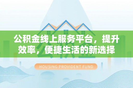 金塔公积金线上服务平台，提升效率，便捷生活的新选择