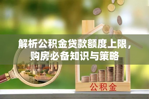 金塔解析公积金贷款额度上限，购房必备知识与策略