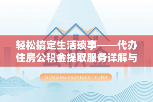 金塔轻松搞定生活琐事——代办住房公积金提取服务详解与实用指南
