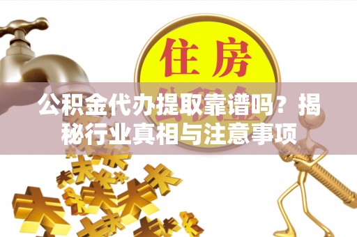 金塔公积金代办提取靠谱吗？揭秘行业真相与注意事项
