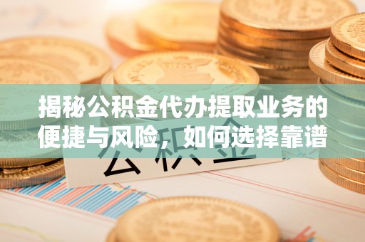 金塔揭秘公积金代办提取业务的便捷与风险，如何选择靠谱服务？