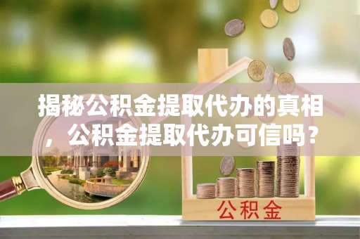 金塔揭秘公积金提取代办的真相，公积金提取代办可信吗？