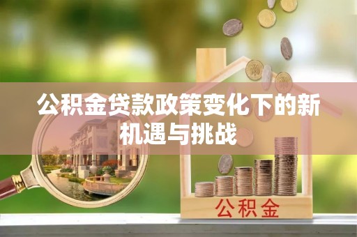 金塔公积金贷款政策变化下的新机遇与挑战
