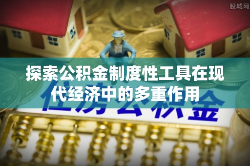 金塔探索公积金制度性工具在现代经济中的多重作用