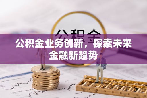 金塔公积金业务创新，探索未来金融新趋势
