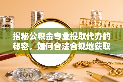 金塔揭秘公积金专业提取代办的秘密，如何合法合规地获取你的住房基金？
