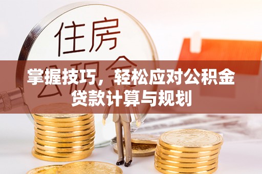 金塔掌握技巧，轻松应对公积金贷款计算与规划
