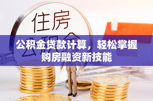金塔公积金贷款计算，轻松掌握购房融资新技能