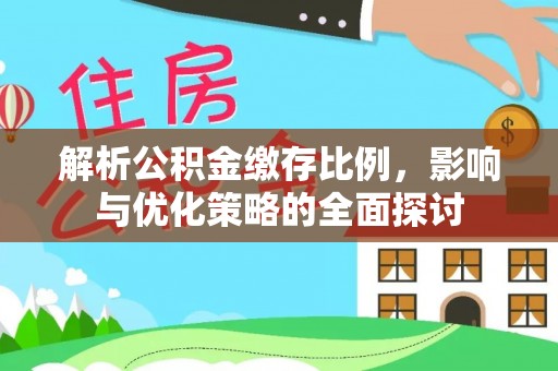 金塔解析公积金缴存比例，影响与优化策略的全面探讨