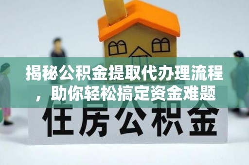金塔揭秘公积金提取代办理流程，助你轻松搞定资金难题