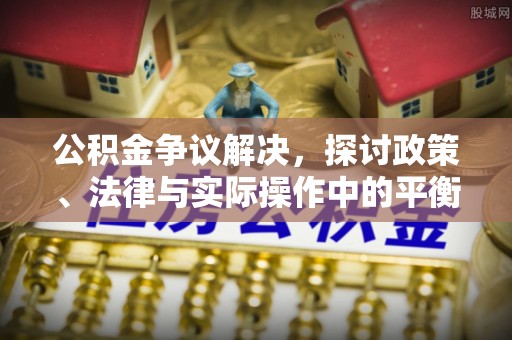金塔公积金争议解决，探讨政策、法律与实际操作中的平衡之道