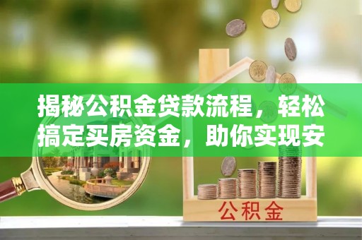 金塔揭秘公积金贷款流程，轻松搞定买房资金，助你实现安居梦想