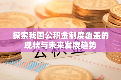 金塔探索我国公积金制度覆盖的现状与未来发展趋势