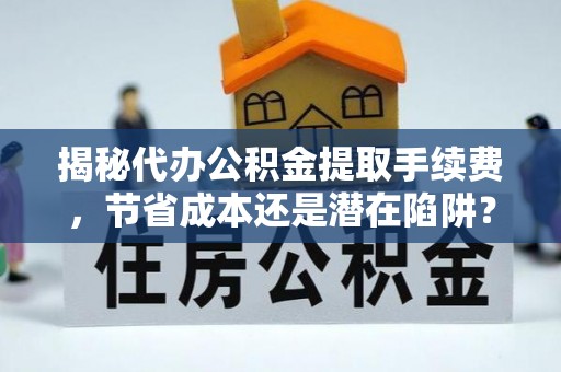 金塔揭秘代办公积金提取手续费，节省成本还是潜在陷阱？