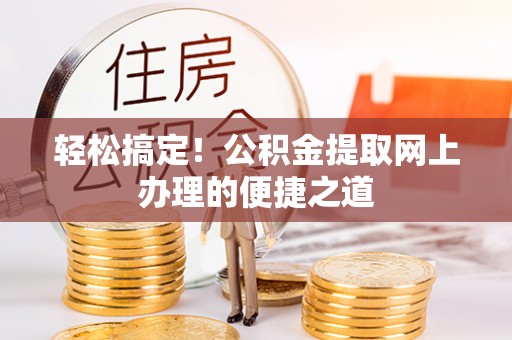 金塔轻松搞定！公积金提取网上办理的便捷之道