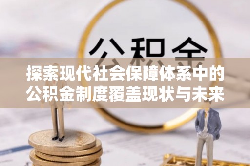 金塔探索现代社会保障体系中的公积金制度覆盖现状与未来