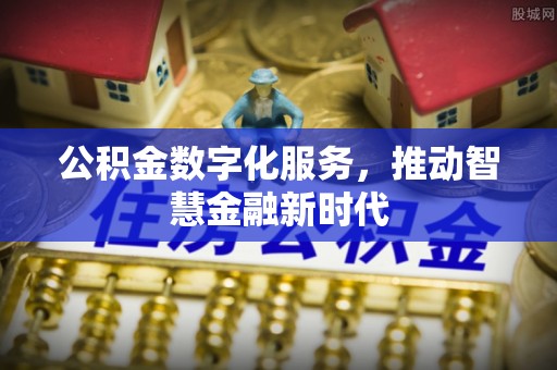 金塔公积金数字化服务，推动智慧金融新时代