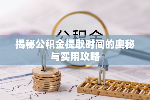 金塔揭秘公积金提取时间的奥秘与实用攻略