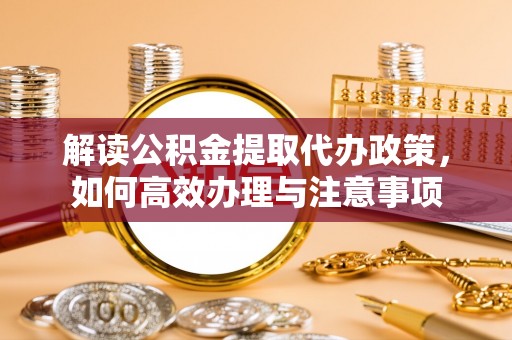 金塔解读公积金提取代办政策，如何高效办理与注意事项