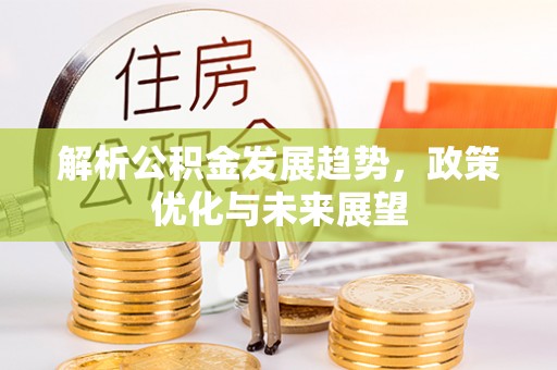金塔解析公积金发展趋势，政策优化与未来展望
